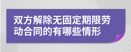 双方解除无固定期限劳动合同的有哪些情形
