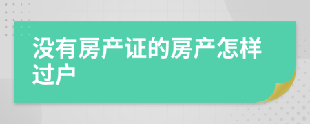 没有房产证的房产怎样过户