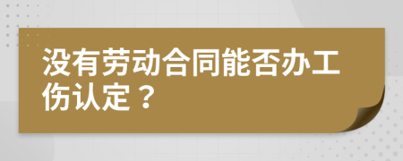 没有劳动合同能否办工伤认定？