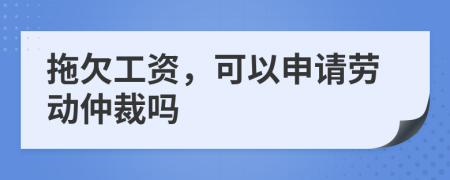 拖欠工资，可以申请劳动仲裁吗