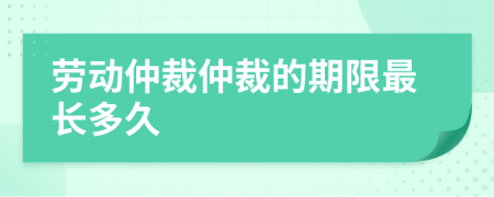 劳动仲裁仲裁的期限最长多久