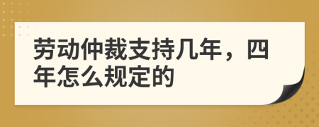 劳动仲裁支持几年，四年怎么规定的