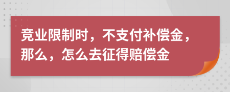 竞业限制时，不支付补偿金，那么，怎么去征得赔偿金