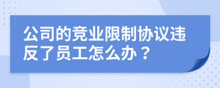 公司的竞业限制协议违反了员工怎么办？