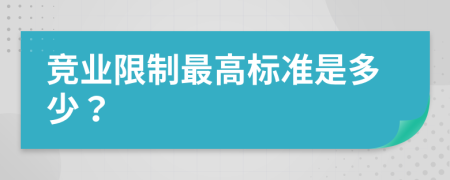 竞业限制最高标准是多少？