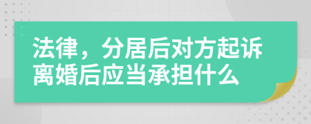 法律，分居后对方起诉离婚后应当承担什么