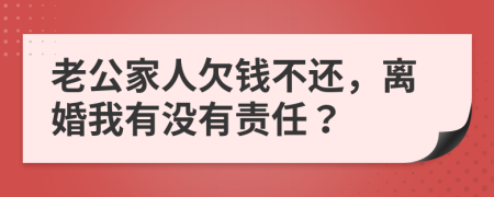 老公家人欠钱不还，离婚我有没有责任？