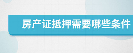 房产证抵押需要哪些条件