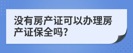 没有房产证可以办理房产证保全吗?