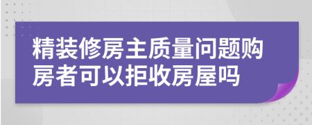 精装修房主质量问题购房者可以拒收房屋吗