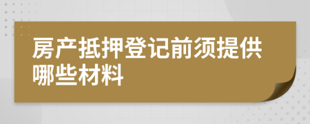 房产抵押登记前须提供哪些材料