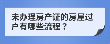 未办理房产证的房屋过户有哪些流程？
