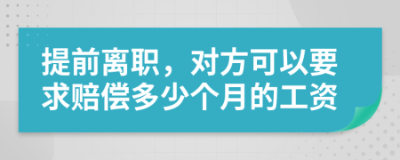 提前离职，对方可以要求赔偿多少个月的工资