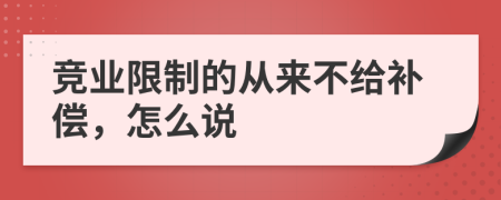 竞业限制的从来不给补偿，怎么说