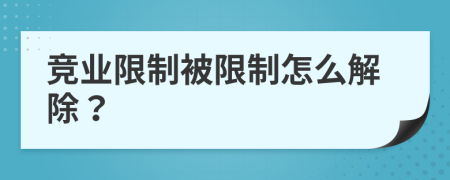 竞业限制被限制怎么解除？