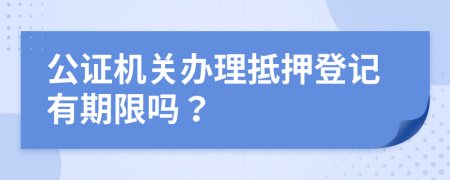 公证机关办理抵押登记有期限吗？