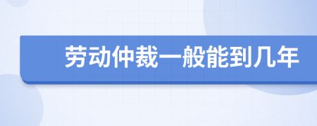劳动仲裁一般能到几年