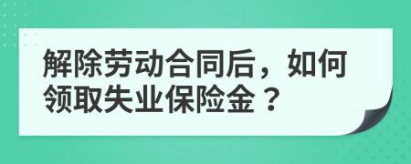 解除劳动合同后，如何领取失业保险金？