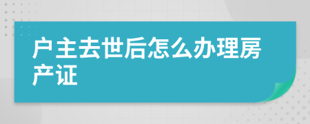 户主去世后怎么办理房产证