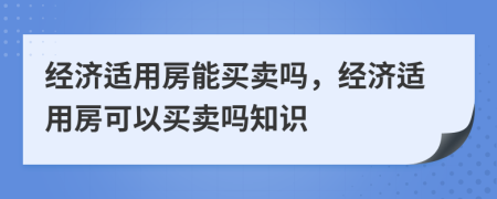 经济适用房能买卖吗，经济适用房可以买卖吗知识