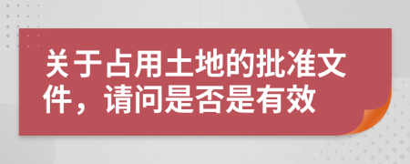 关于占用土地的批准文件，请问是否是有效