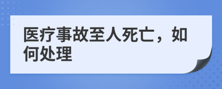 医疗事故至人死亡，如何处理