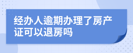 经办人逾期办理了房产证可以退房吗