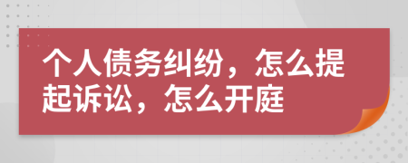 个人债务纠纷，怎么提起诉讼，怎么开庭