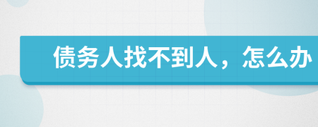 债务人找不到人，怎么办