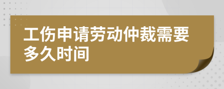 工伤申请劳动仲裁需要多久时间