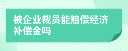 被企业裁员能赔偿经济补偿金吗