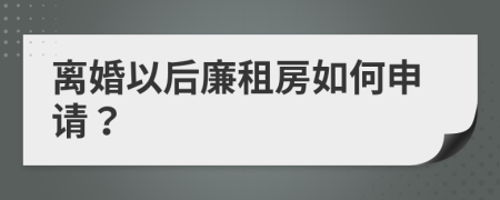 离婚以后廉租房如何申请？