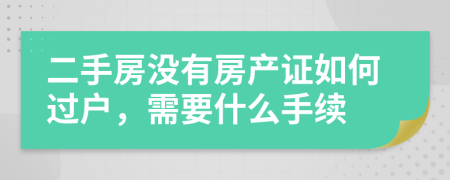 二手房没有房产证如何过户，需要什么手续