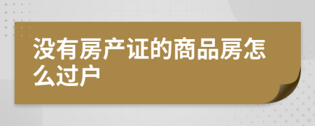 没有房产证的商品房怎么过户