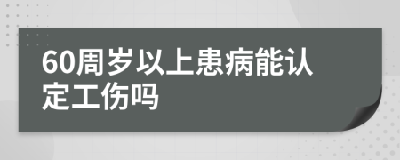 60周岁以上患病能认定工伤吗