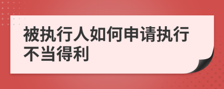 被执行人如何申请执行不当得利