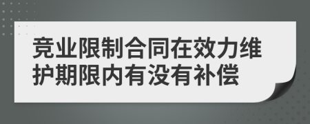 竞业限制合同在效力维护期限内有没有补偿