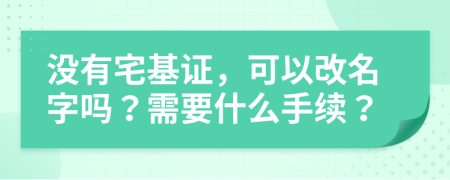 没有宅基证，可以改名字吗？需要什么手续？