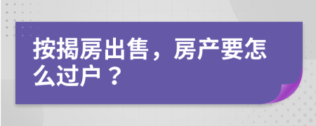 按揭房出售，房产要怎么过户？