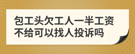 包工头欠工人一半工资不给可以找人投诉吗