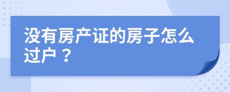 没有房产证的房子怎么过户？