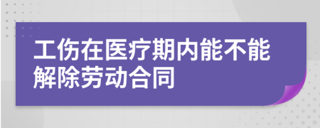 工伤在医疗期内能不能解除劳动合同