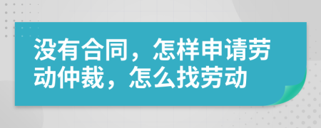 没有合同，怎样申请劳动仲裁，怎么找劳动