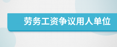 劳务工资争议用人单位