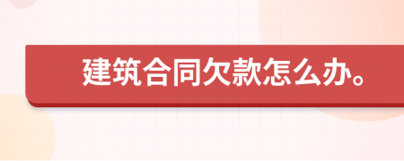 建筑合同欠款怎么办。