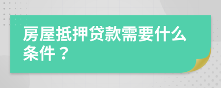 房屋抵押贷款需要什么条件？