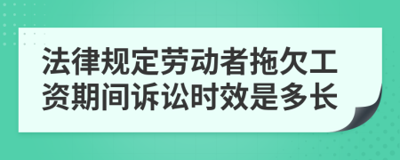 法律规定劳动者拖欠工资期间诉讼时效是多长