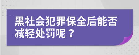 黑社会犯罪保全后能否减轻处罚呢？