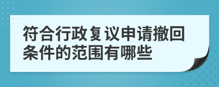 符合行政复议申请撤回条件的范围有哪些