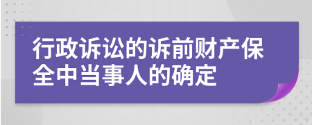 行政诉讼的诉前财产保全中当事人的确定